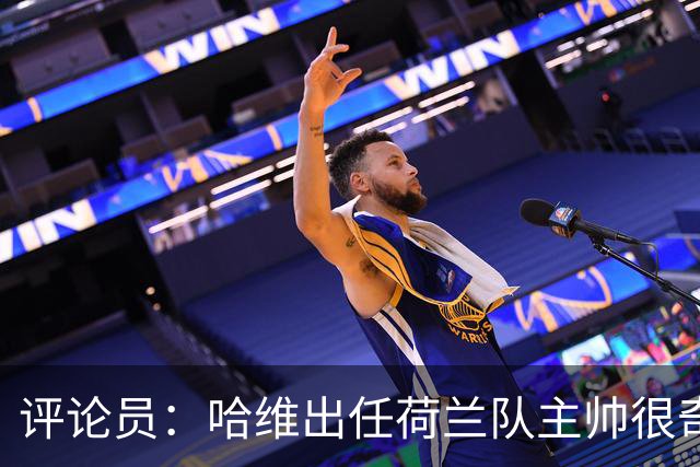 评论员：哈维出任荷兰队主帅很奇怪，这是在指责荷兰教练体系